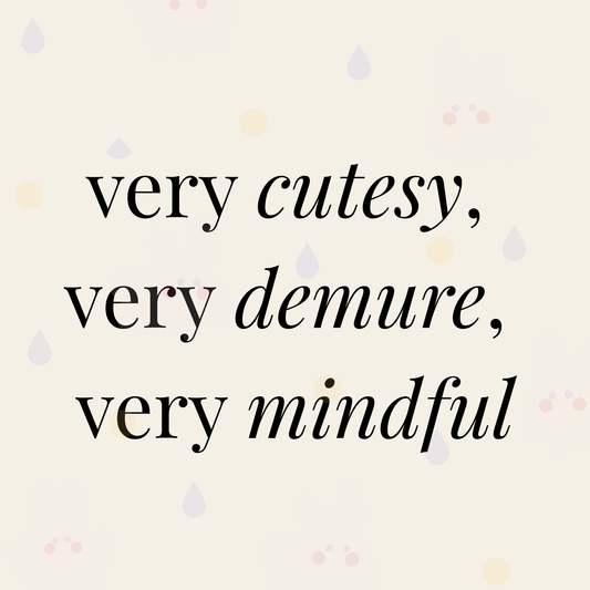 Very cutesy, very demure, very mindful